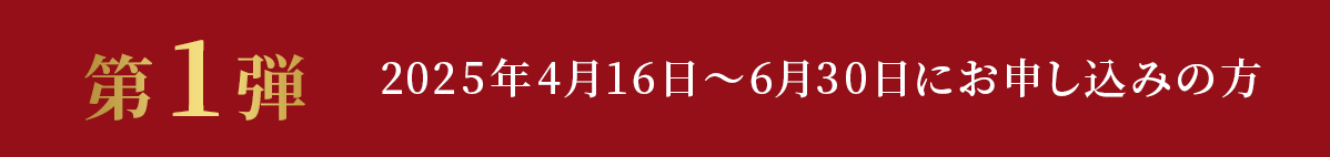 第1弾 2025年4月16日～6月30日にお申し込みの方