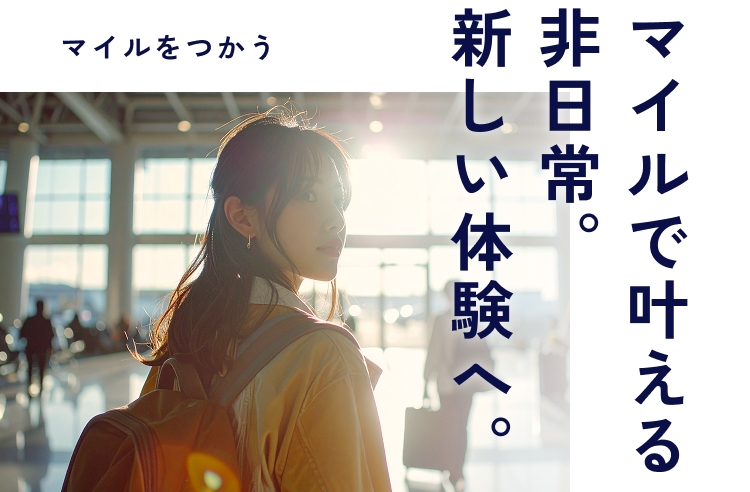 マイルをつかうマイルで叶える非日常。新しい体験へ。