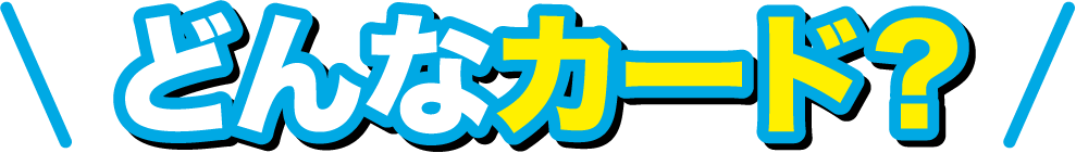 どんなカード？
