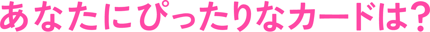 あなたにぴったりなカードは?