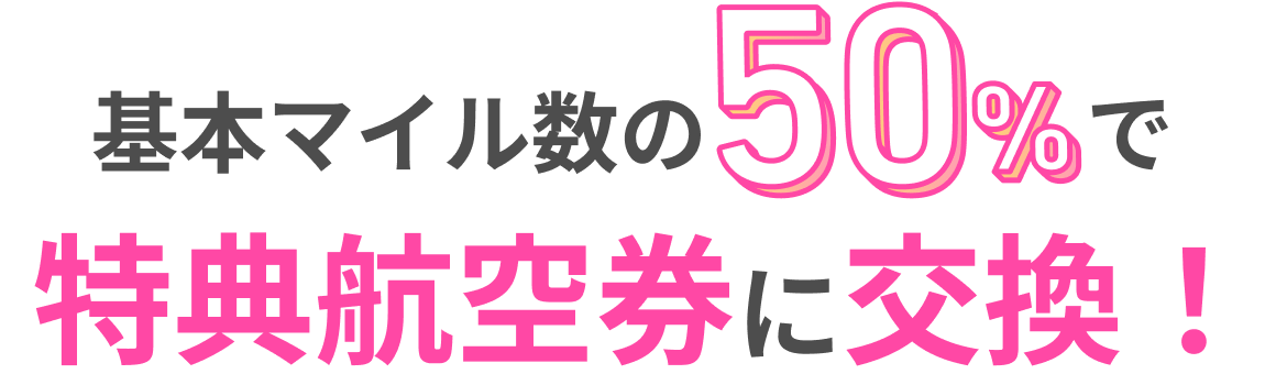 も基本マイル数の50%で特典航空券に交換!