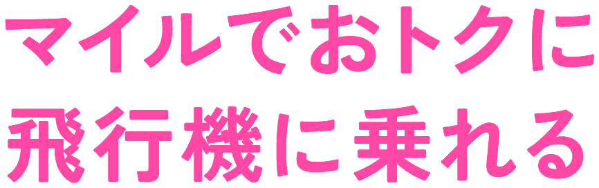 マイルでおトクに飛行機に乗れる