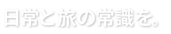 日常と旅の常識を。