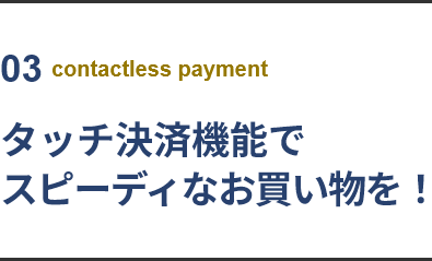 03 contactless payment タッチ決済機能でスピーディなお買い物を！