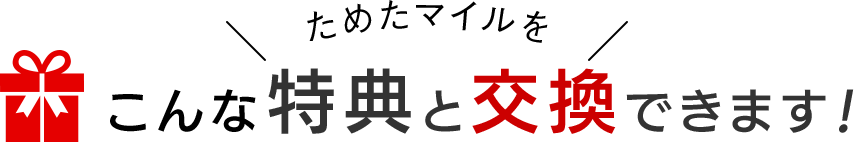 ためたマイルをこんな特典と交換できます！