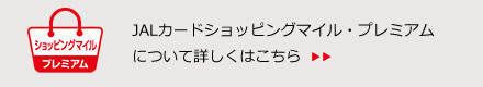 JALカードショッピングマイル・プレミアムについて詳しくはこちら