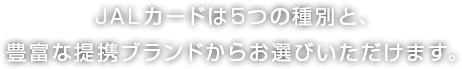JALカードは5つの種別と、豊富な提携ブランドからお選びいただけます。