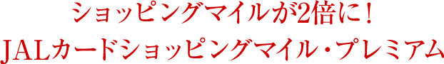 ショッピングマイルが2倍に！JALカードショッピングマイル・プレミアム