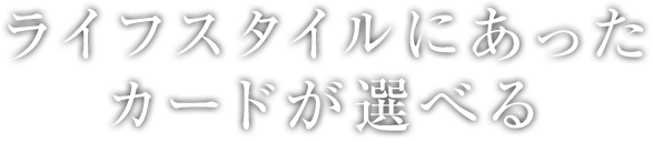 ライフスタイルにあったカードが選べる
