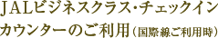 JALビジネスクラス・チェックイン カウンターのご利用（国際線ご利用時）