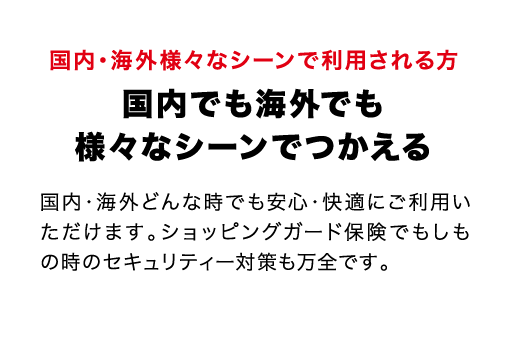 国内・海外様々なシーンで利用される方 国内でも海外でも様々なシーンでつかえる