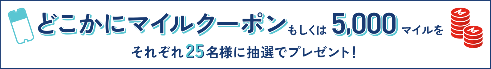 どこかにマイルクーポンもしくは5,000マイルをそれぞれ25名様に抽選でプレゼント！