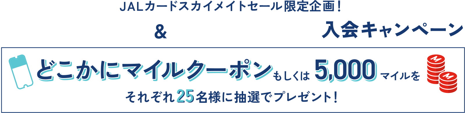 JALカードスカイメイトセール限定企画！ JALカード navi＆JAL CLUB EST入会キャンペーン どこかにマイルクーポンもしくは5,000マイルをそれぞれ25名様に抽選でプレゼント！