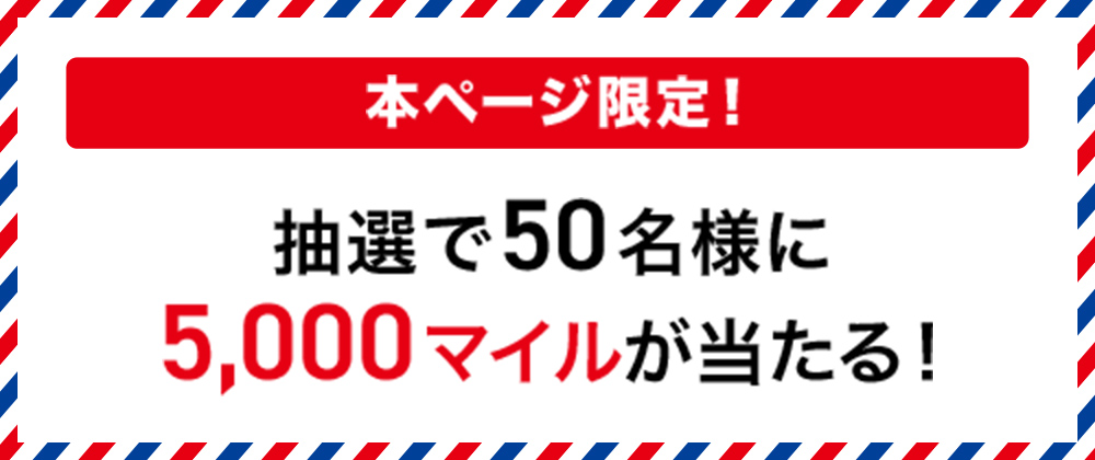 本ページ限定!抽選で50名様に5,000マイルが当たる!