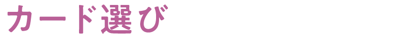 カード選びでお悩みの方へ