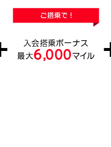 【ご搭乗で!】入会搭乗ボーナス最大6,000マイル