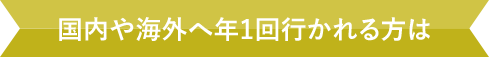 国内や海外へ年1回行かれる方は