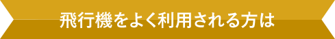 飛行機をよく利用される方は
