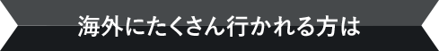 海外にたくさん行かれる方は