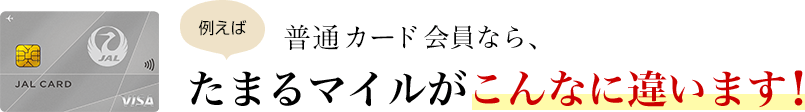例えば 普通カード会員なら、たまるマイルがこんなに違います!