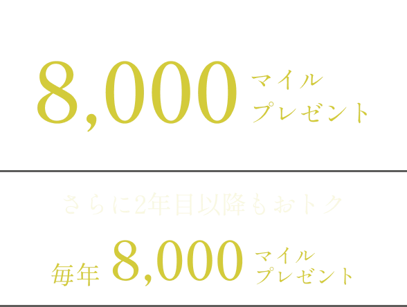 ご入会・お切り替えいただくと8,000マイルプレゼント。さらに2年目以降もおトク：毎年8,000マイルプレゼント。