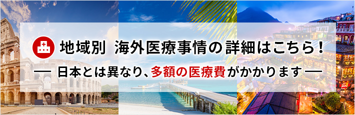 地域別 海外医療事情の詳細はこちら！ 日本とは異なり、多額の医療費がかかります