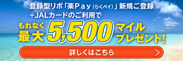 登録型リボ「楽Pay（らくペイ）」新規ご登録＋JALカードのご利用でもれなく最大5,500マイルプレゼント！詳しくはこちら