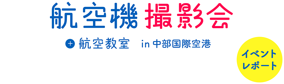 初開催イベント！航空機撮影会＋航空教室in中部国際空港