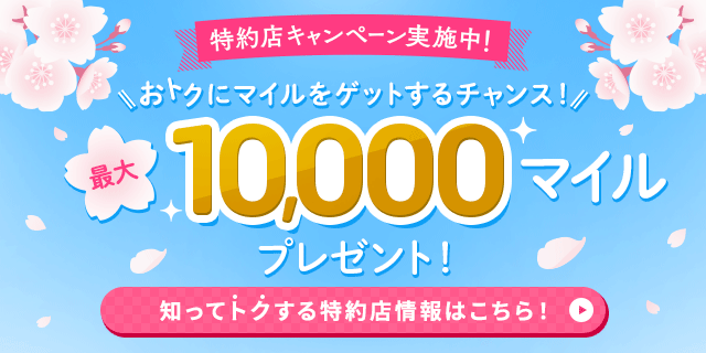 特約店キャンペーン実施中！おトクにマイルをゲットするチャンス！最大10,000マイルプレゼント！知ってトクする特約店情報はこちら！