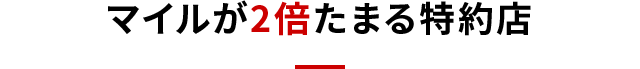 マイルが2倍たまる特約店