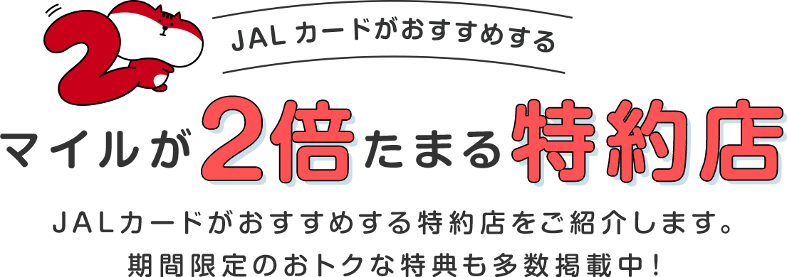 JALカードがおすすめするマイルが2倍たまる特約店JALカードがおすすめする特約店をご紹介します。期間限定のおトクな特典も多数掲載中！