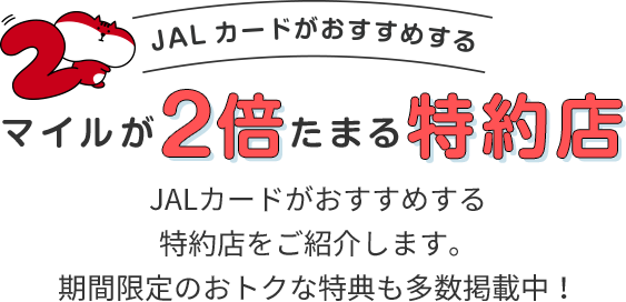 JALカードがおすすめするマイルが2倍たまる特約店JALカードがおすすめする特約店をご紹介します。期間限定のおトクな特典も多数掲載中！