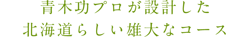 青木巧プロが設計した北海道らしい雄大なコース