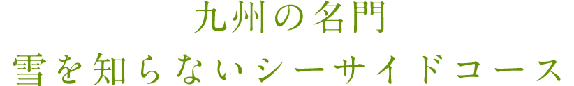 九州の名門　雪を知らないシーサイドコース