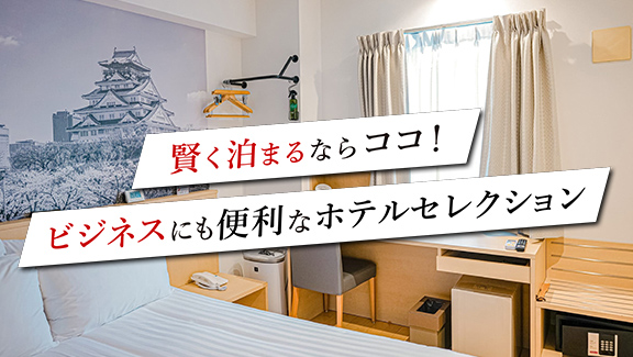 賢く泊まるならココ！ビジネスにも便利なホテルセレクション