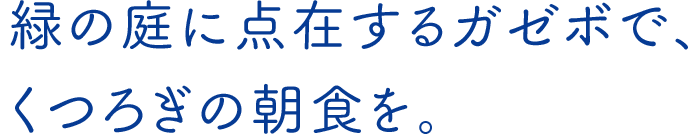 緑の庭に点在するガゼボで、くつろぎの朝食を。