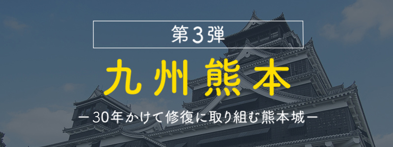 第3弾 九州熊本 30年かけて修復に取り組む熊本城