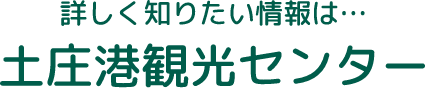 詳しく知りたい情報は… 土庄港観光センター