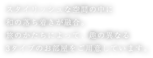 スタイリッシュな空間の中に和の落ち着きが融合。旅のかたちによって、趣の異なる3タイプのお部屋をご用意しています。