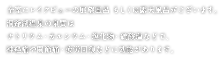 全室にレイクビューの展望風呂 もしくは露天風呂がございます。洞爺湖温泉の泉質はナトリウム・カルシウム・塩化物・硫酸塩などで、神経痛や関節痛・疲労回復などに効能があります。