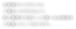 お客様ひとりひとりにご満足いただけるよう、和の風情を大切にした様々なお部屋をご用意いたしております。
