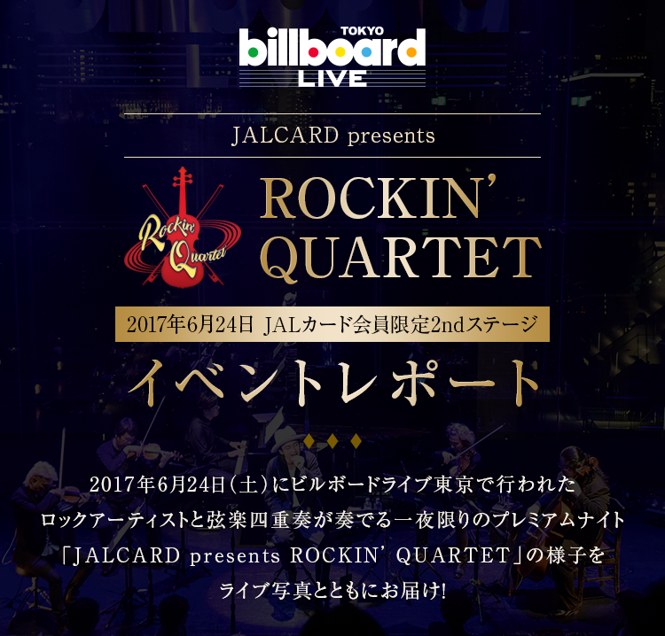 2017年6月24日（土）にビルボードライブ東京で行われたロックアーティストと弦楽四重奏が奏でる一夜限りのプレミアムナイト「JALCARD presents ROCKIN’ QUARTET」の様子をライブ画像と一緒にお届け！