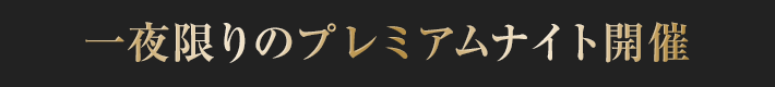 一夜限りのプレミアムナイト開催