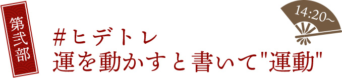 第弐部 #ヒデトレ 運を動かすと書いて“運動” 14:20～
