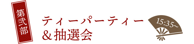 第参部 ティーパーティー＆抽選会 15:35～
