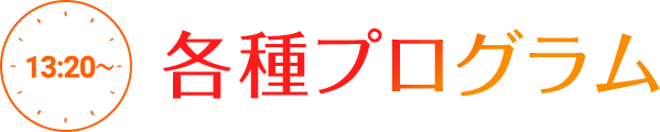 13:20～ 各種プログラム