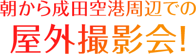 朝から成田空港周辺での 屋外撮影会！