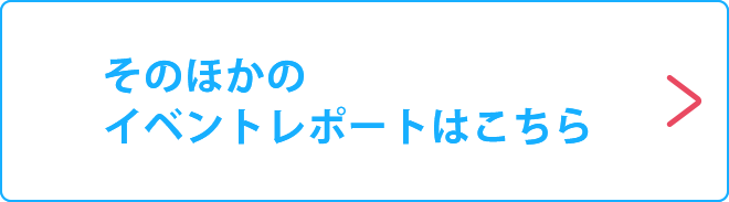 そのほかのイベントレポートはこちら＞
