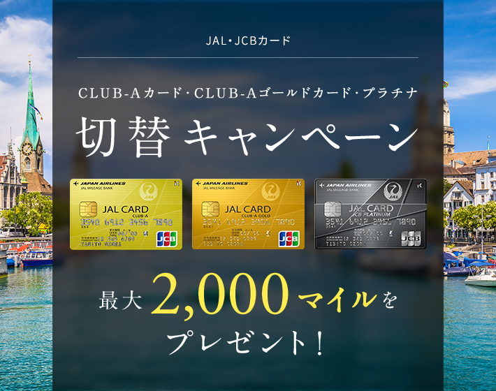 JAL・JCBカード CLUB-A カード CLUB-A ゴールドカード プラチナ 切替キャンペーン カードのお切り替えで 最大2,000マイルをプレゼント!