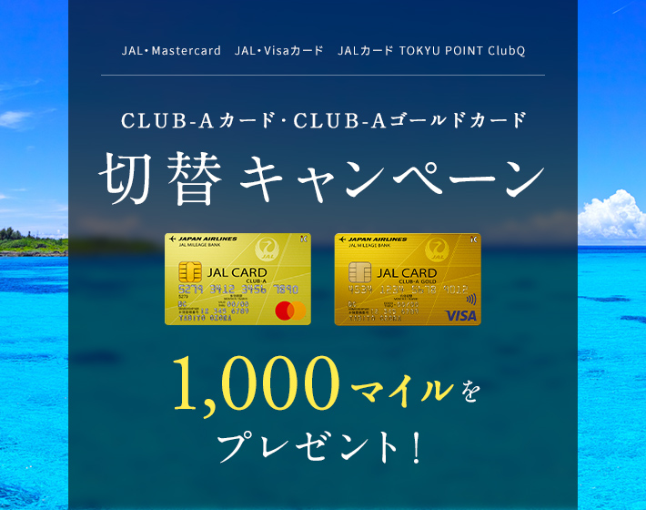 JAL・Mastercard JAL・Visaカード JALカード TOKYU POINT ClubQ CLUB-Aカード CLUB-Aゴールドカード 切替キャンペーン カードのお切り替えで1,000マイルをプレゼント!